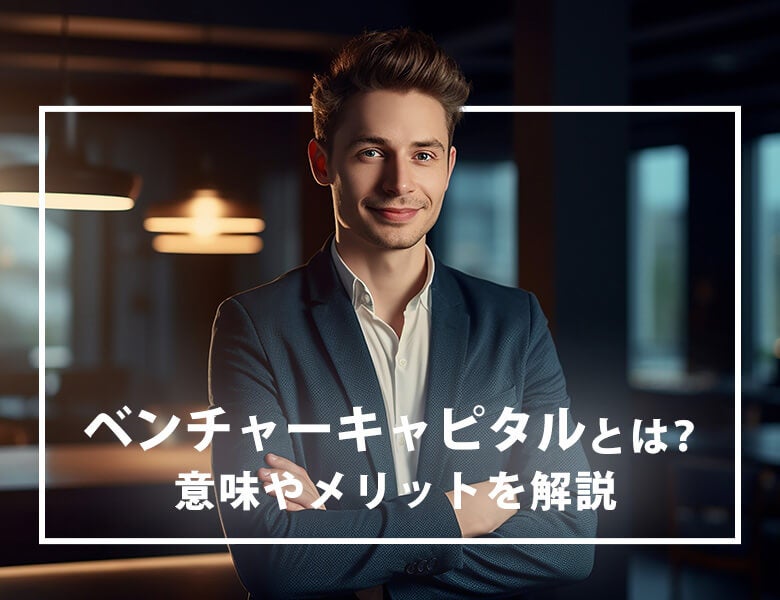 ベンチャーキャピタルとは?意味やメリットを解説