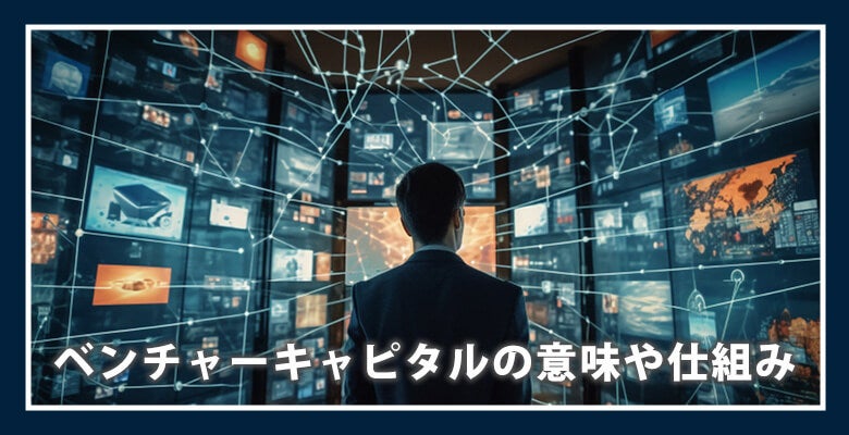 ベンチャーキャピタルの意味や仕組み