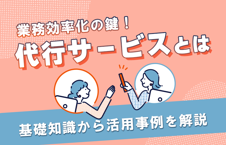 代行サービスとは|業務効率化の鍵!代行サービス活用術