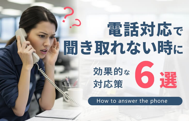 電話対応で聞き取れない時に効果的な対応策を6つ紹介