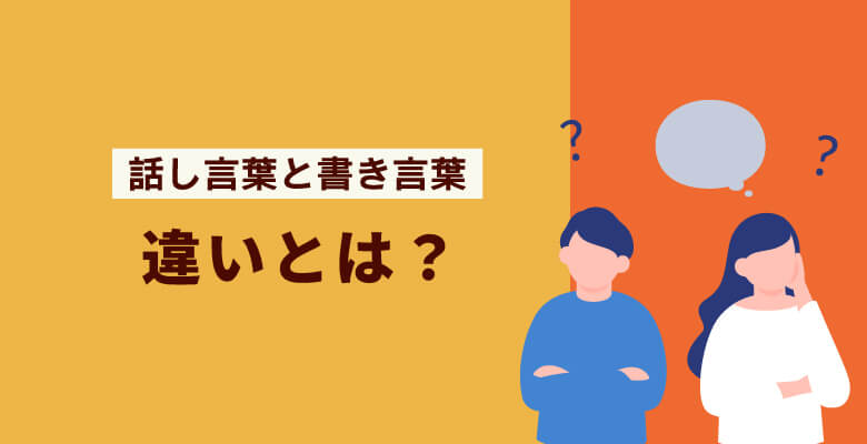 「話し言葉」と「書き言葉」の違いとは?