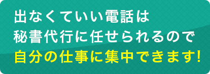 出なくていい電話は秘書代行に任せられるので自分の仕事に集中できる